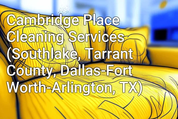 Cambridge Place Cleaning Services (Southlake, Tarrant County, Dallas-Fort Worth-Arlington, TX)