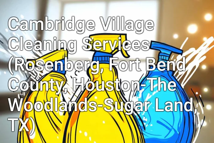 Cambridge Village Cleaning Services (Rosenberg, Fort Bend County, Houston-The Woodlands-Sugar Land, TX)