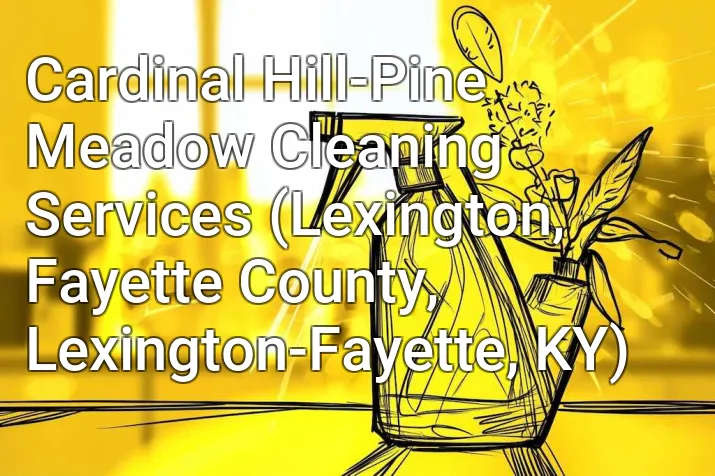 Cardinal Hill-Pine Meadow Cleaning Services (Lexington, Fayette County, Lexington-Fayette, KY)