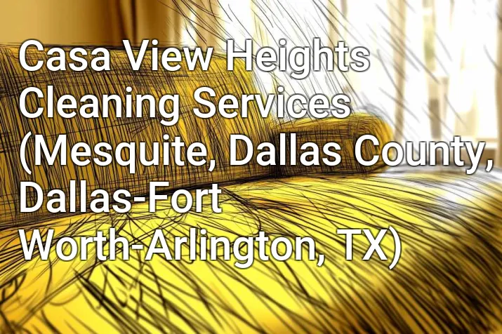 Casa View Heights Cleaning Services (Mesquite, Dallas County, Dallas-Fort Worth-Arlington, TX)