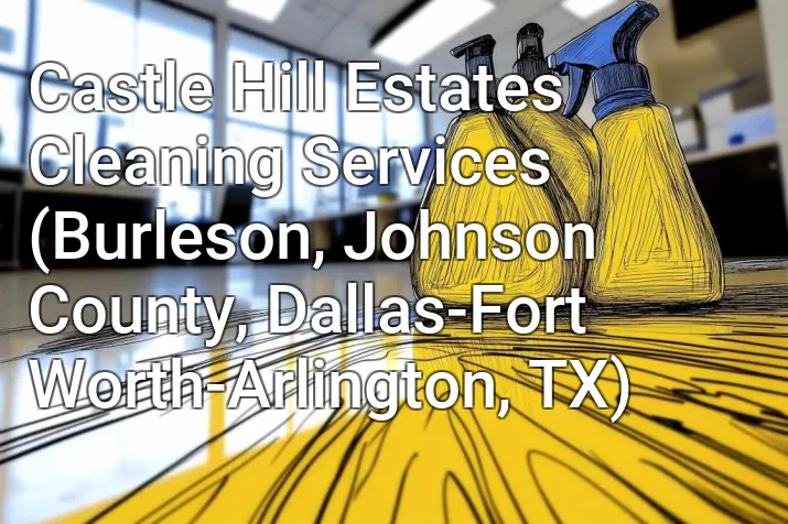 Castle Hill Estates Cleaning Services (Burleson, Johnson County, Dallas-Fort Worth-Arlington, TX)
