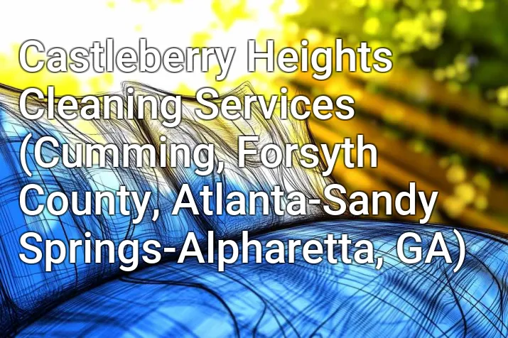 Castleberry Heights Cleaning Services (Cumming, Forsyth County, Atlanta-Sandy Springs-Alpharetta, GA)