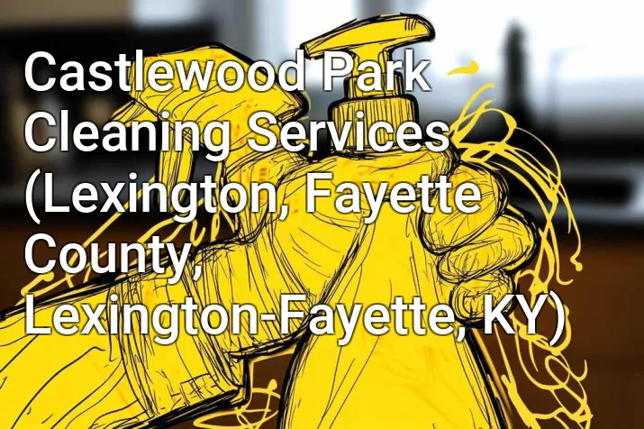 Castlewood Park Cleaning Services (Lexington, Fayette County, Lexington-Fayette, KY)