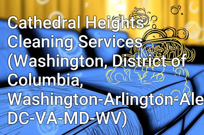 Cathedral Heights Cleaning Services (Washington, District of Columbia, Washington-Arlington-Alexandria, DC-VA-MD-WV)