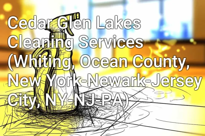 Cedar Glen Lakes Cleaning Services (Whiting, Ocean County, New York-Newark-Jersey City, NY-NJ-PA)