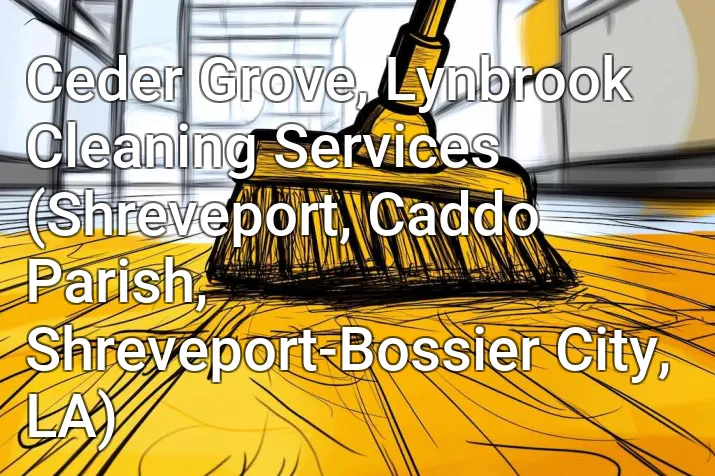 Ceder Grove, Lynbrook Cleaning Services (Shreveport, Caddo Parish, Shreveport-Bossier City, LA)