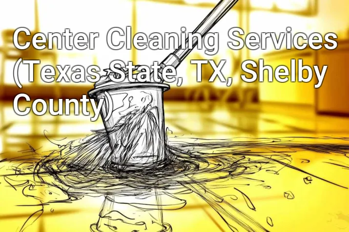 Center Cleaning Services (Texas State, TX, Shelby County)