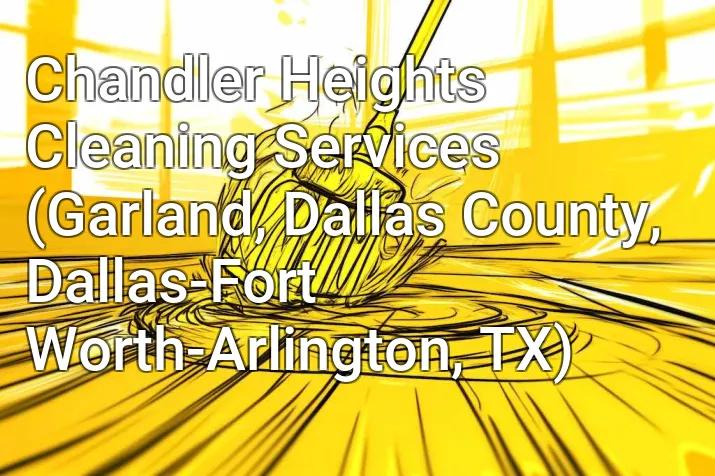 Chandler Heights Cleaning Services (Garland, Dallas County, Dallas-Fort Worth-Arlington, TX)