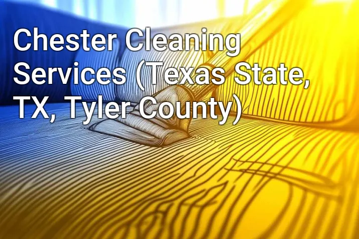 Chester Cleaning Services (Texas State, TX, Tyler County)