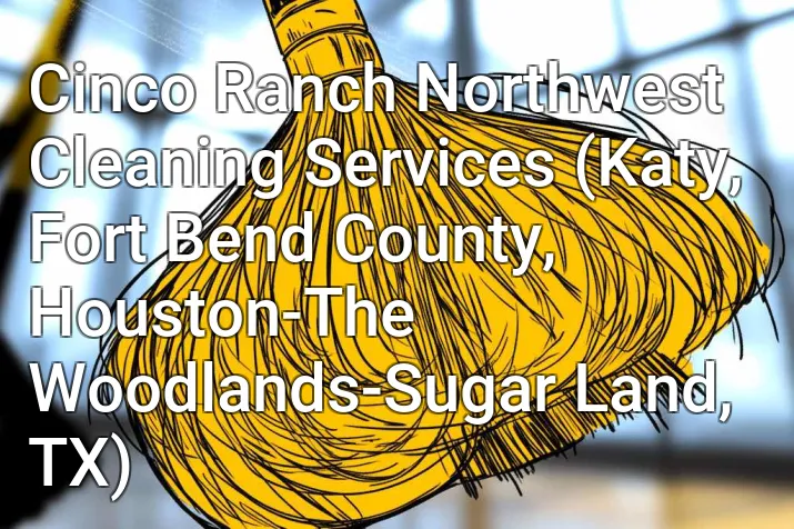 Cinco Ranch Northwest Cleaning Services (Katy, Fort Bend County, Houston-The Woodlands-Sugar Land, TX)