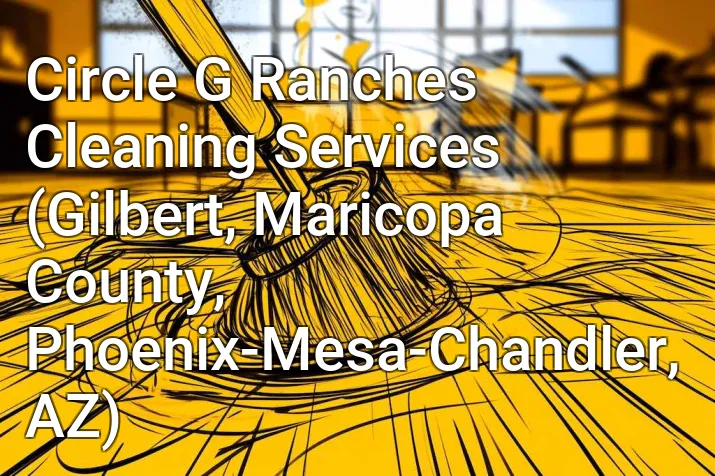 Circle G Ranches Cleaning Services (Gilbert, Maricopa County, Phoenix-Mesa-Chandler, AZ)