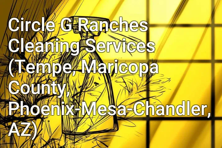 Circle G Ranches Cleaning Services (Tempe, Maricopa County, Phoenix-Mesa-Chandler, AZ)