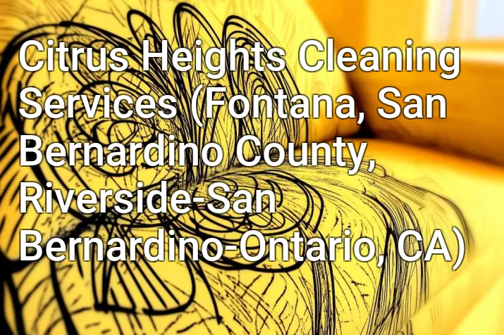 Citrus Heights Cleaning Services (Fontana, San Bernardino County, Riverside-San Bernardino-Ontario, CA)