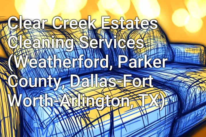 Clear Creek Estates Cleaning Services (Weatherford, Parker County, Dallas-Fort Worth-Arlington, TX)