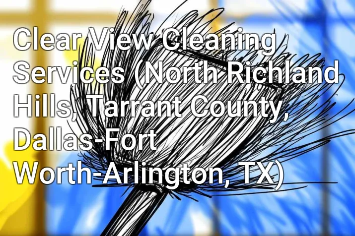 Clear View Cleaning Services (North Richland Hills, Tarrant County, Dallas-Fort Worth-Arlington, TX)
