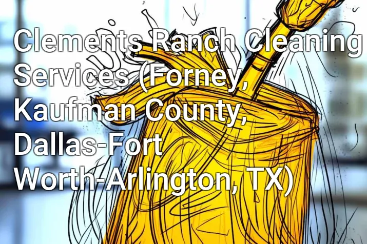 Clements Ranch Cleaning Services (Forney, Kaufman County, Dallas-Fort Worth-Arlington, TX)
