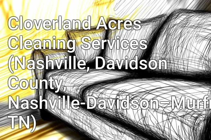 Cloverland Acres Cleaning Services (Nashville, Davidson County, Nashville-Davidson–Murfreesboro–Franklin, TN)