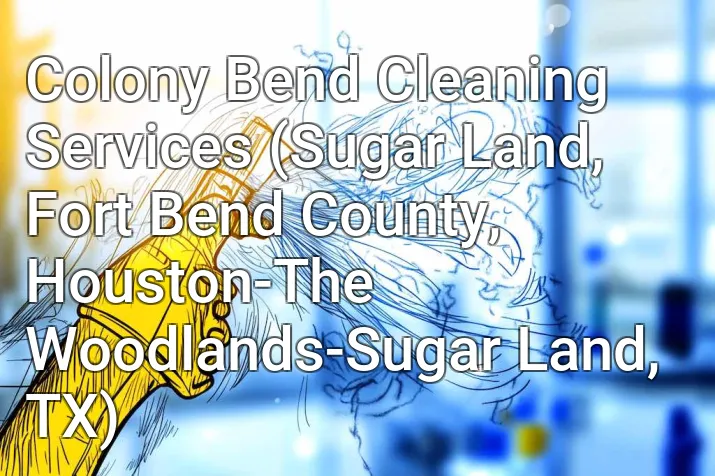 Colony Bend Cleaning Services (Sugar Land, Fort Bend County, Houston-The Woodlands-Sugar Land, TX)