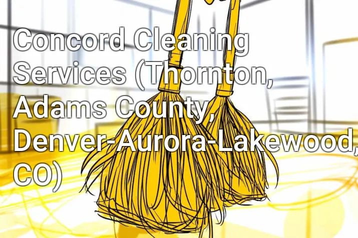 Concord Cleaning Services (Thornton, Adams County, Denver-Aurora-Lakewood, CO)