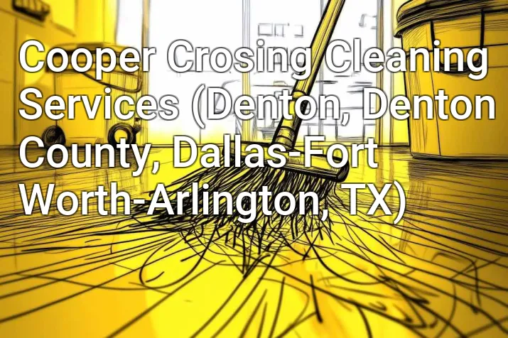 Cooper Crosing Cleaning Services (Denton, Denton County, Dallas-Fort Worth-Arlington, TX)