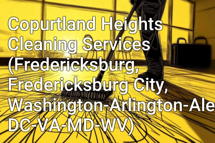 Copurtland Heights Cleaning Services (Fredericksburg, Fredericksburg City, Washington-Arlington-Alexandria, DC-VA-MD-WV)