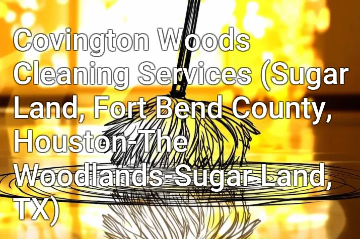 Covington Woods Cleaning Services (Sugar Land, Fort Bend County, Houston-The Woodlands-Sugar Land, TX)