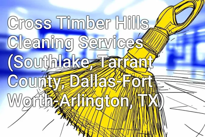 Cross Timber Hills Cleaning Services (Southlake, Tarrant County, Dallas-Fort Worth-Arlington, TX)