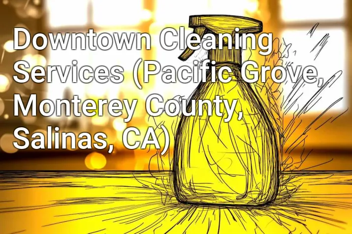 Downtown Cleaning Services (Pacific Grove, Monterey County, Salinas, CA)