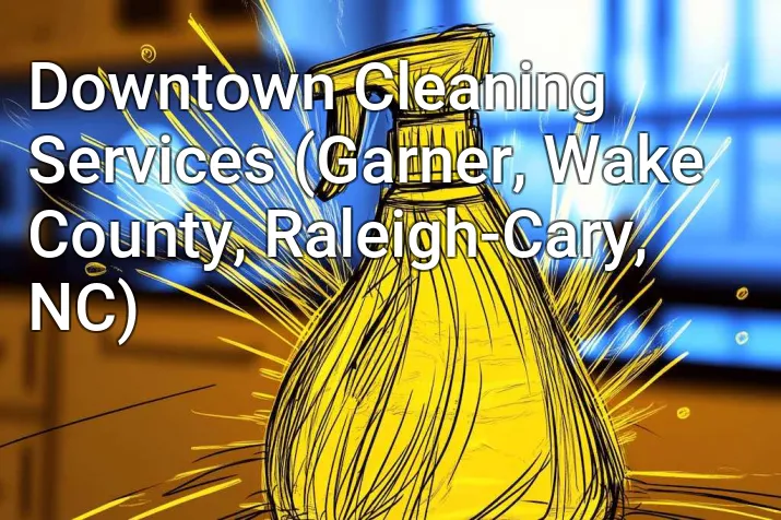Downtown Cleaning Services (Garner, Wake County, Raleigh-Cary, NC)