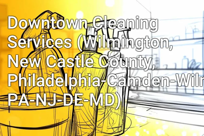 Downtown Cleaning Services (Wilmington, New Castle County, Philadelphia-Camden-Wilmington, PA-NJ-DE-MD)