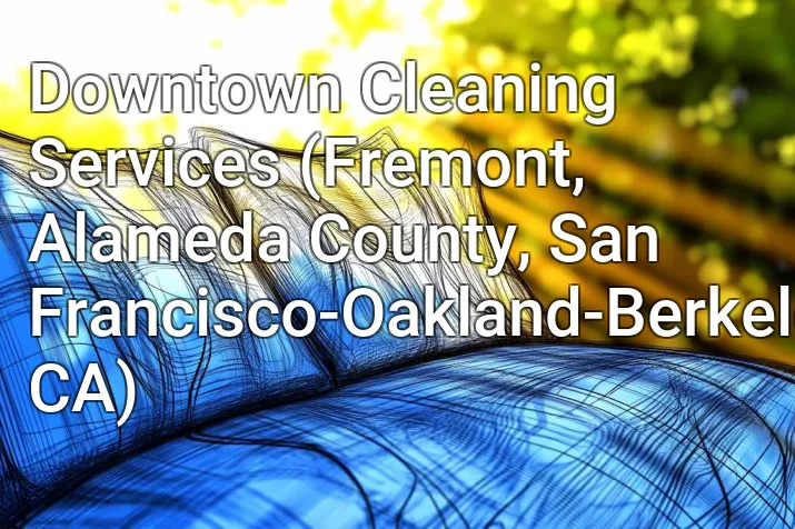 Downtown Cleaning Services (Fremont, Alameda County, San Francisco-Oakland-Berkeley, CA)