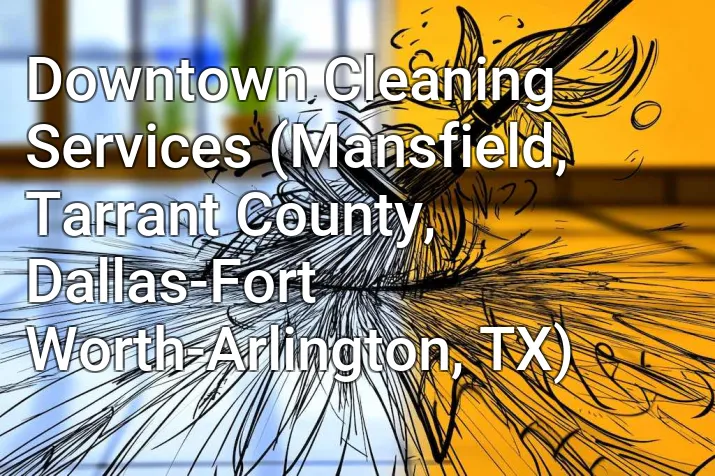 Downtown Cleaning Services (Mansfield, Tarrant County, Dallas-Fort Worth-Arlington, TX)