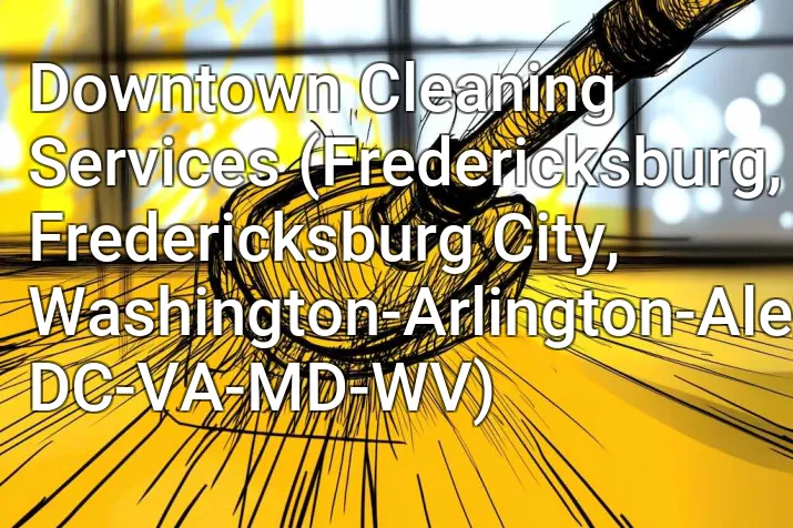 Downtown Cleaning Services (Fredericksburg, Fredericksburg City, Washington-Arlington-Alexandria, DC-VA-MD-WV)