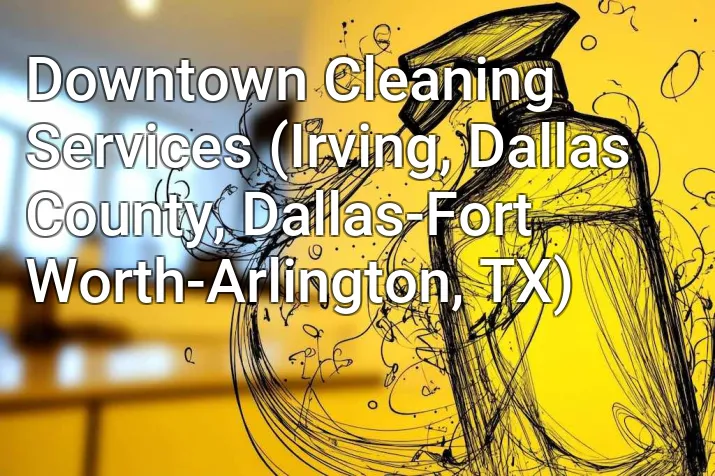 Downtown Cleaning Services (Irving, Dallas County, Dallas-Fort Worth-Arlington, TX)