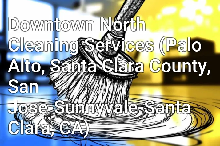 Downtown North Cleaning Services (Palo Alto, Santa Clara County, San Jose-Sunnyvale-Santa Clara, CA)