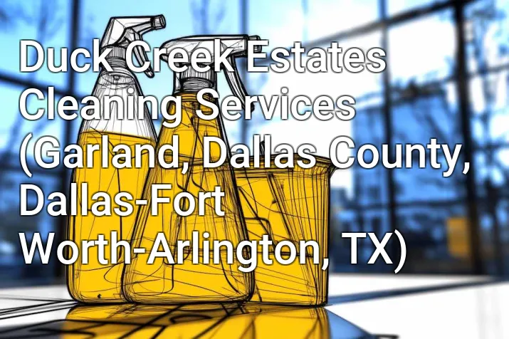 Duck Creek Estates Cleaning Services (Garland, Dallas County, Dallas-Fort Worth-Arlington, TX)