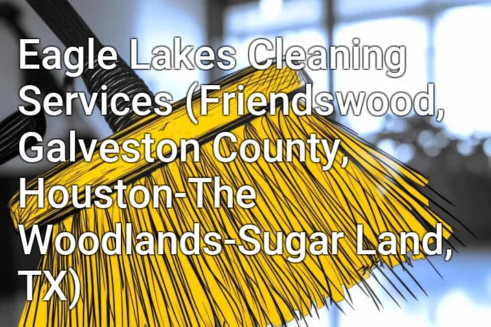 Eagle Lakes Cleaning Services (Friendswood, Galveston County, Houston-The Woodlands-Sugar Land, TX)
