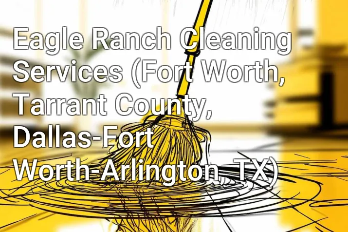 Eagle Ranch Cleaning Services (Fort Worth, Tarrant County, Dallas-Fort Worth-Arlington, TX)