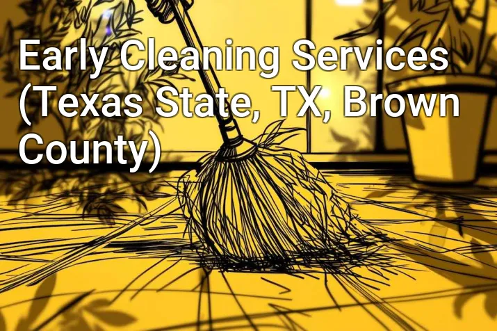 Early Cleaning Services (Texas State, TX, Brown County)