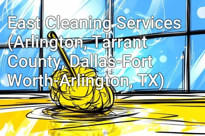 East Cleaning Services (Arlington, Tarrant County, Dallas-Fort Worth-Arlington, TX)