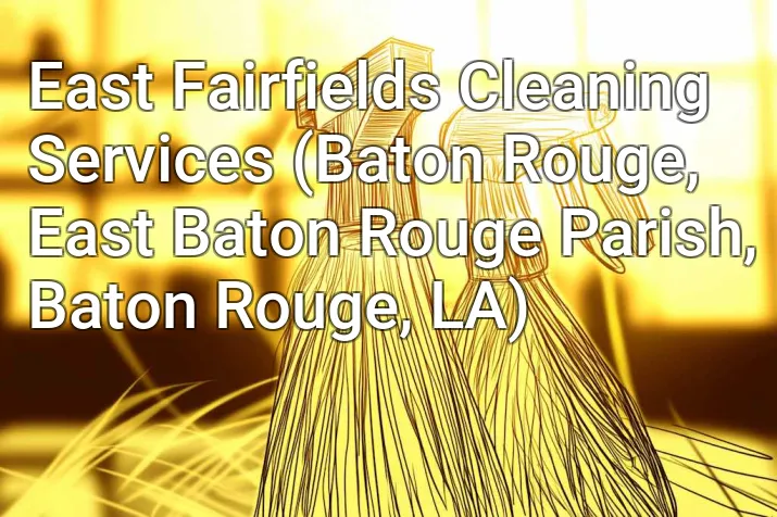 East Fairfields Cleaning Services (Baton Rouge, East Baton Rouge Parish, Baton Rouge, LA)