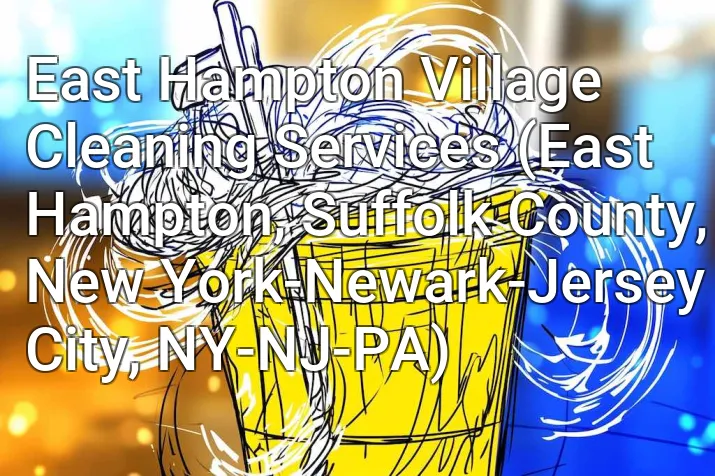 East Hampton Village Cleaning Services (East Hampton, Suffolk County, New York-Newark-Jersey City, NY-NJ-PA)