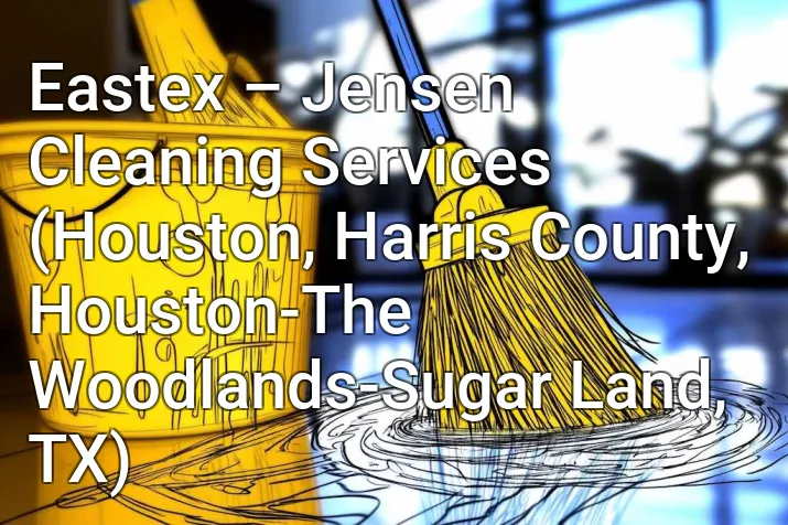 Eastex – Jensen Cleaning Services (Houston, Harris County, Houston-The Woodlands-Sugar Land, TX)