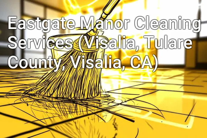 Eastgate Manor Cleaning Services (Visalia, Tulare County, Visalia, CA)