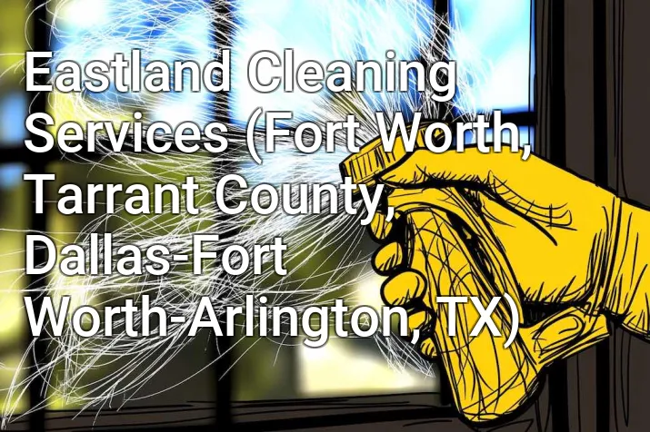Eastland Cleaning Services (Fort Worth, Tarrant County, Dallas-Fort Worth-Arlington, TX)