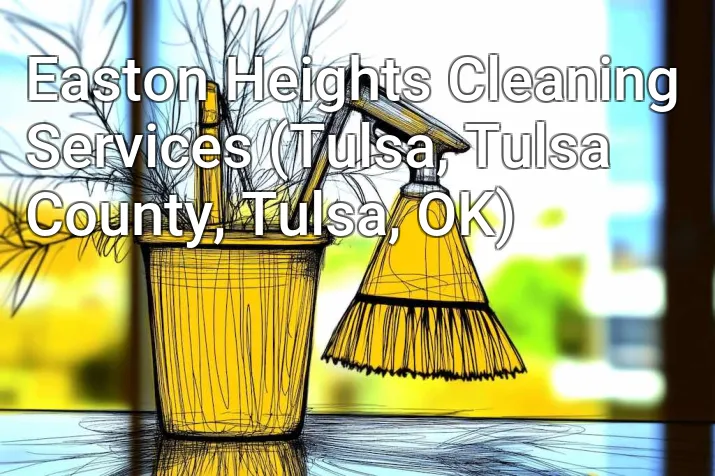 Easton Heights Cleaning Services (Tulsa, Tulsa County, Tulsa, OK)