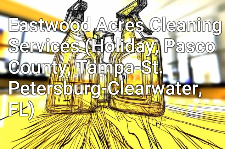 Eastwood Acres Cleaning Services (Holiday, Pasco County, Tampa-St. Petersburg-Clearwater, FL)