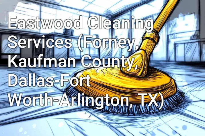 Eastwood Cleaning Services (Forney, Kaufman County, Dallas-Fort Worth-Arlington, TX)