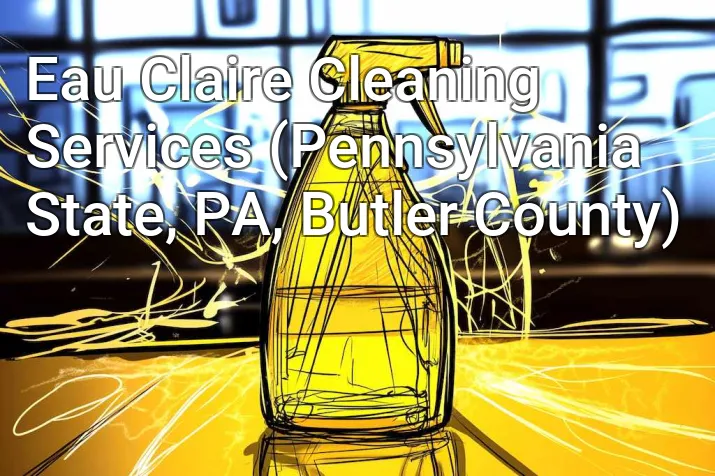 Eau Claire Cleaning Services (Pennsylvania State, PA, Butler County)