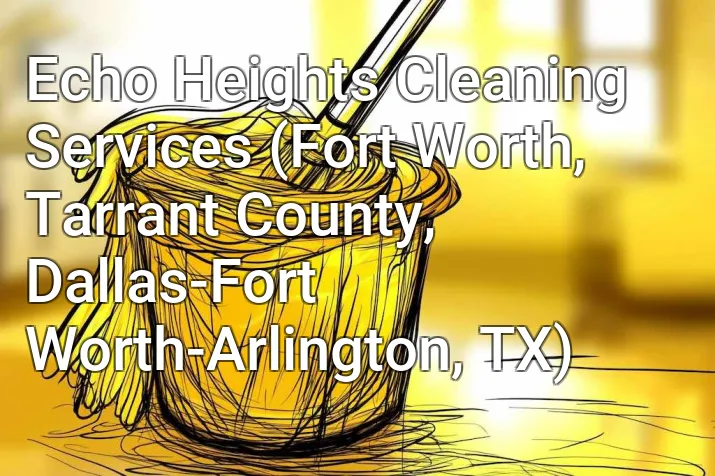 Echo Heights Cleaning Services (Fort Worth, Tarrant County, Dallas-Fort Worth-Arlington, TX)